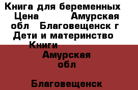 Книга для беременных › Цена ­ 300 - Амурская обл., Благовещенск г. Дети и материнство » Книги, CD, DVD   . Амурская обл.,Благовещенск г.